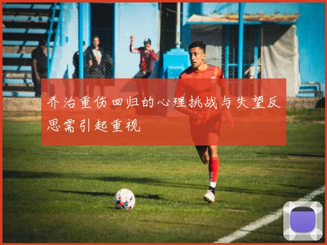 乔治重伤回归的心理挑战与失望反思需引起重视