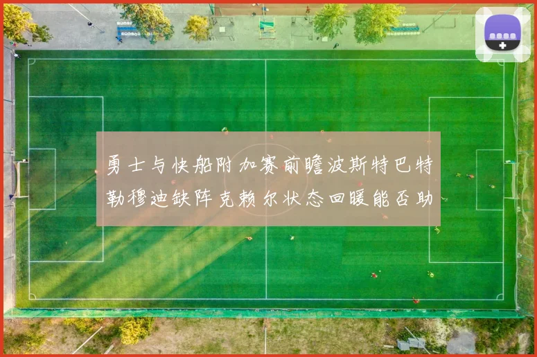 勇士与快船附加赛前瞻波斯特巴特勒穆迪缺阵克赖尔状态回暖能否助队取胜