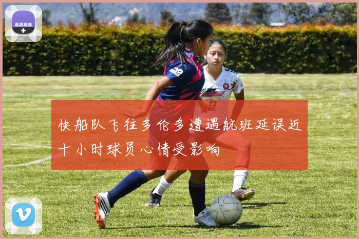 快船队飞往多伦多遭遇航班延误近十小时球员心情受影响
