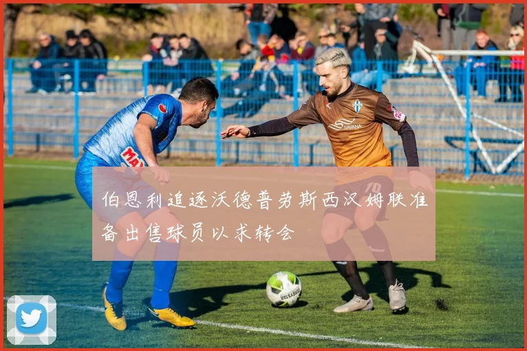 伯恩利追逐沃德普劳斯西汉姆联准备出售球员以求转会