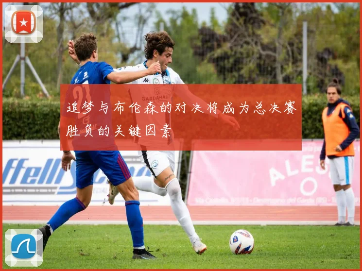 追梦与布伦森的对决将成为总决赛胜负的关键因素