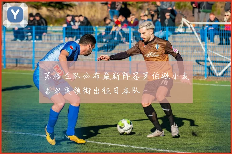 苏格兰队公布最新阵容罗伯逊小麦吉尔莫领衔出征日本队
