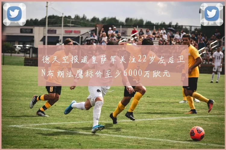 德天空报道皇萨军关注22岁左后卫N布朗法鹰标价至少6000万欧元