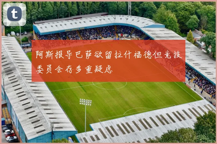 阿斯报导巴萨欲留拉什福德但竞技委员会存多重疑虑