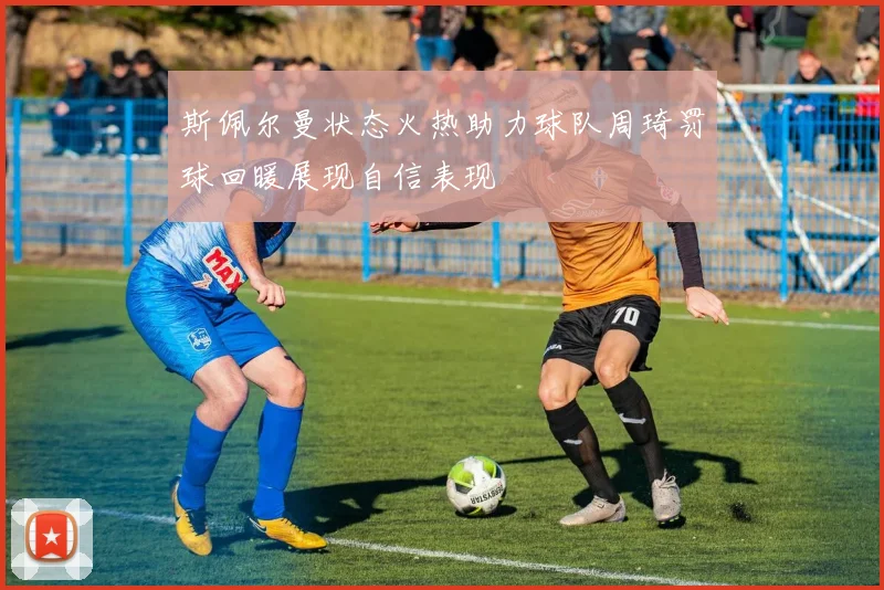斯佩尔曼状态火热助力球队周琦罚球回暖展现自信表现