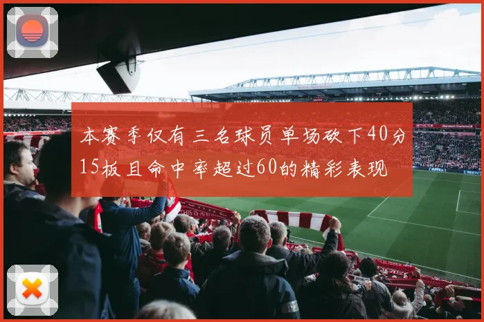 本赛季仅有三名球员单场砍下40分15板且命中率超过60的精彩表现