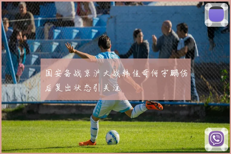 国安备战京沪大战韩佳奇何宇鹏伤后复出状态引关注