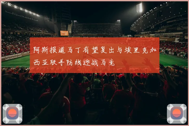 阿斯报道马丁有望复出与埃里克加西亚联手防线迎战马竞