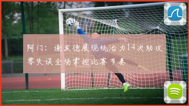 阿门：谢泼德展现统治力14次助攻零失误全场掌控比赛节奏