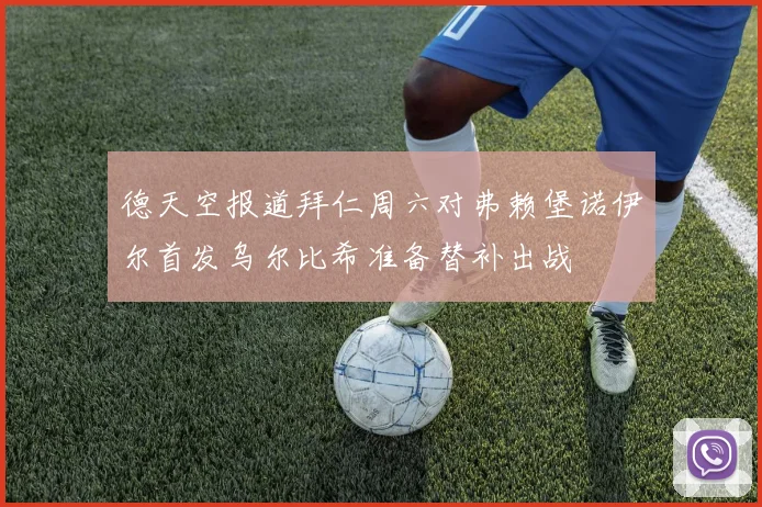 德天空报道拜仁周六对弗赖堡诺伊尔首发乌尔比希准备替补出战