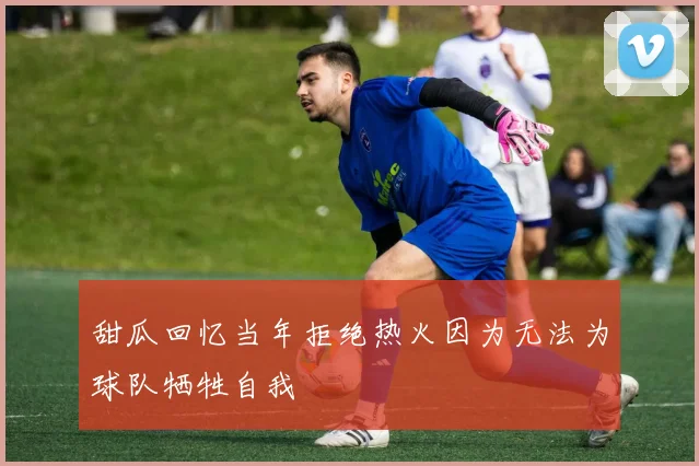 甜瓜回忆当年拒绝热火因为无法为球队牺牲自我