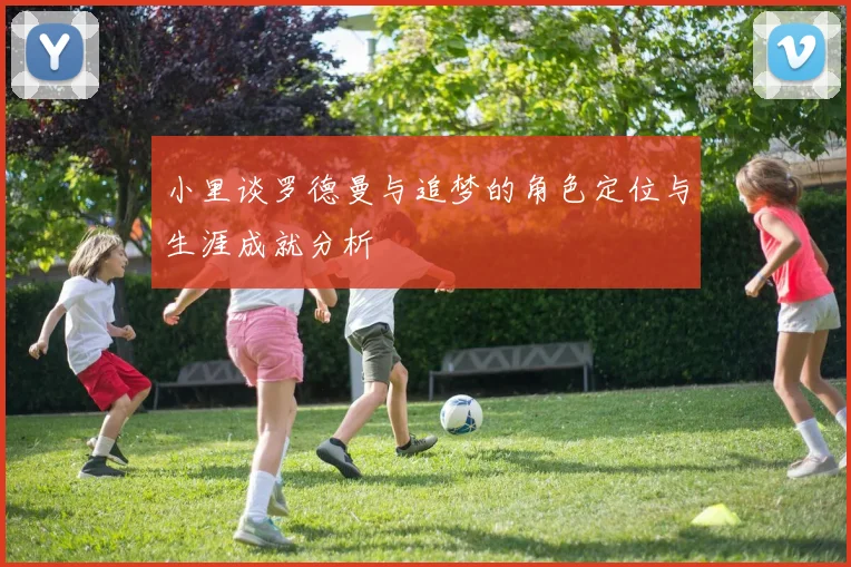 小里谈罗德曼与追梦的角色定位与生涯成就分析