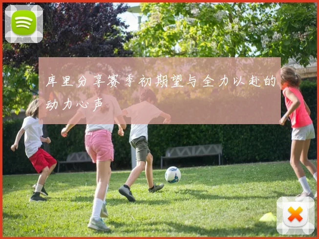 库里分享赛季初期望与全力以赴的动力心声
