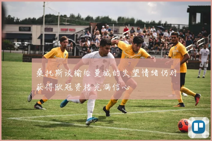桑托斯谈输给曼城的失望情绪仍对获得欧冠资格充满信心