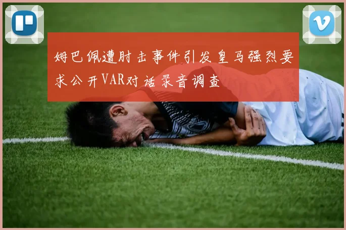 姆巴佩遭肘击事件引发皇马强烈要求公开VAR对话录音调查